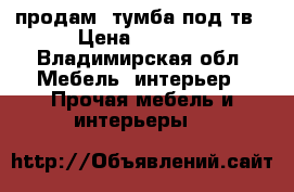 продам  тумба под тв › Цена ­ 3 000 - Владимирская обл. Мебель, интерьер » Прочая мебель и интерьеры   